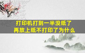 打印机打到一半没纸了 再放上纸不打印了为什么